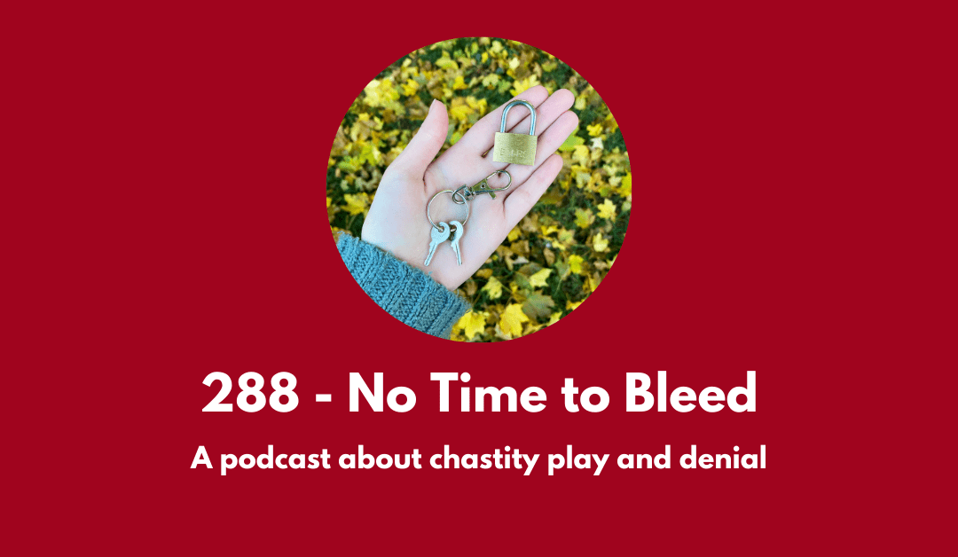 288 – No Time to Bleed: a podcast about chastity play and denial