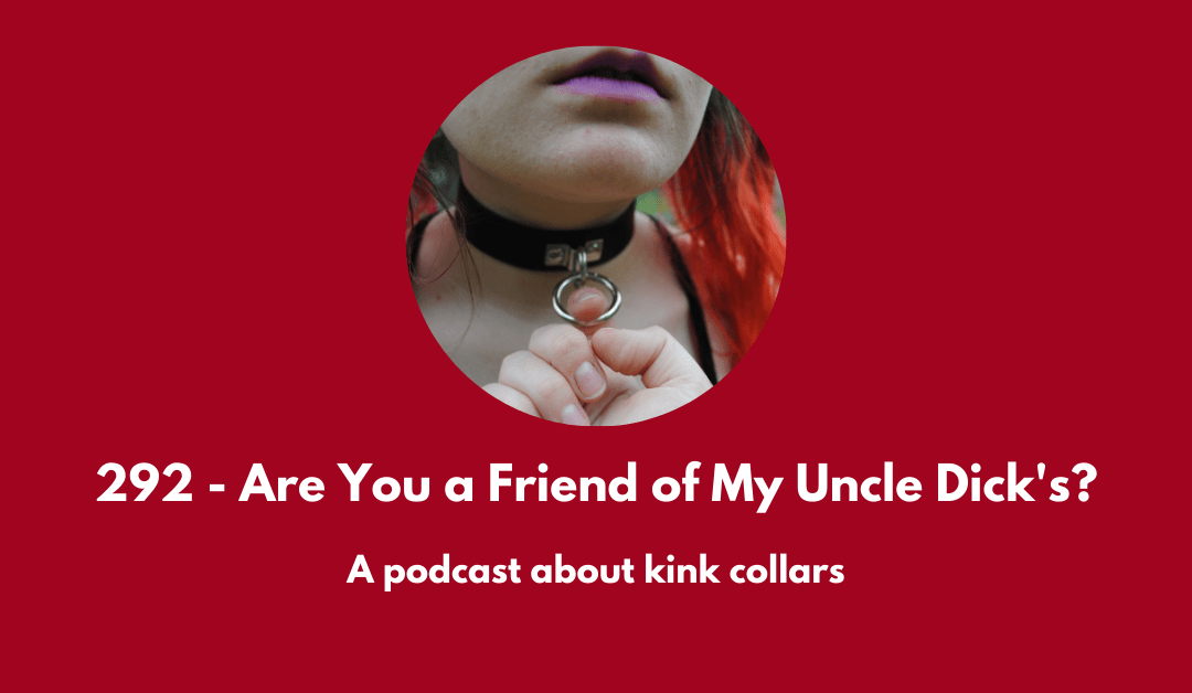 292 – Are You a Friend of My Uncle Dick’s? A podcast about kink collars