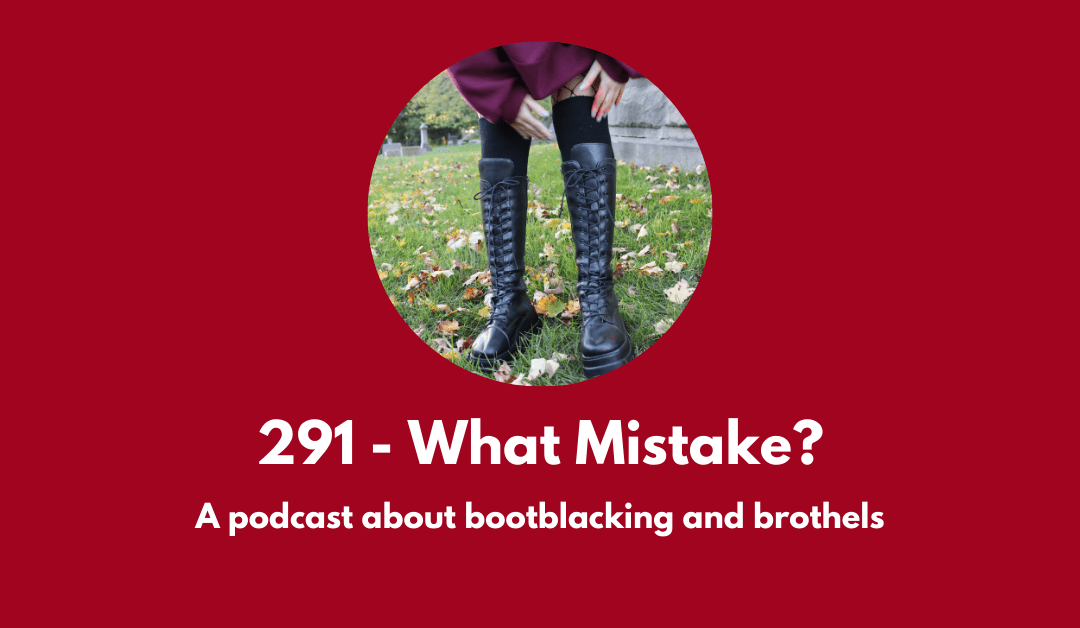 291 – What Mistake? A podcast about bootblacking and brothels