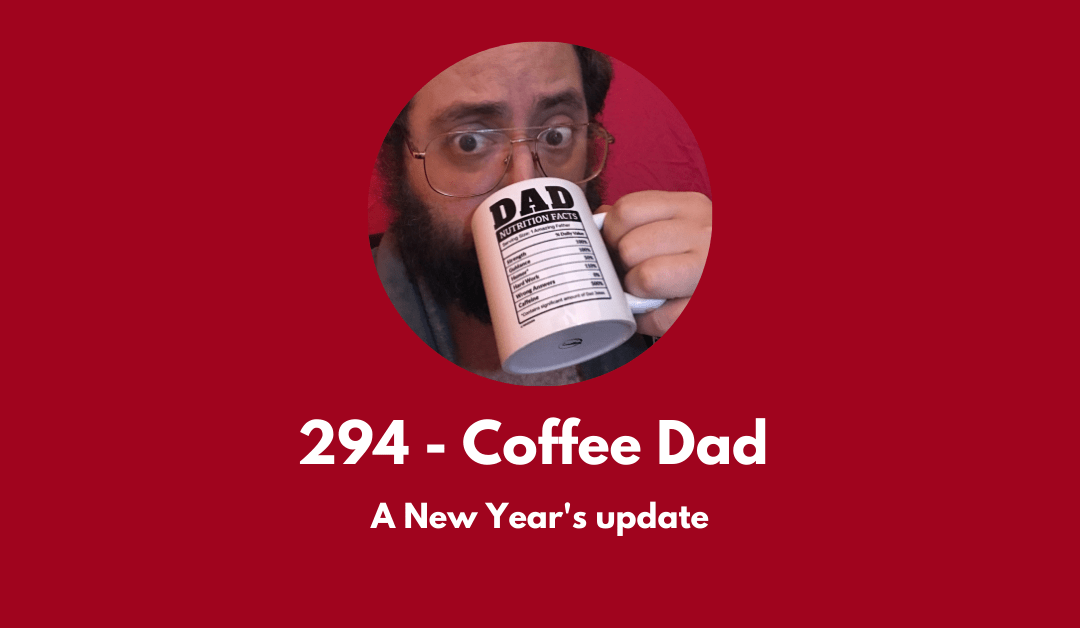 294 – Coffee Dad: a New Year’s update