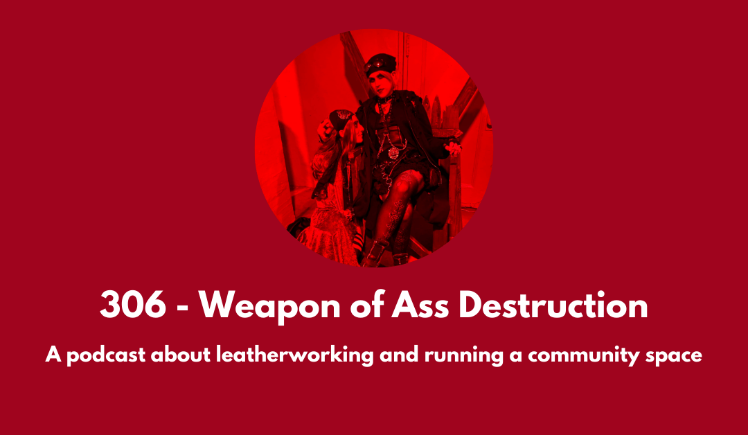 307 – Weapon of Ass Destruction: a podcast about leatherworking and running a community space