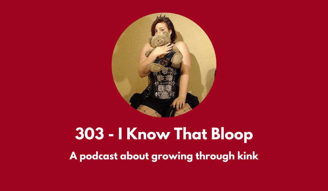 303 – I Know That Bloop: a podcast about growing through kink