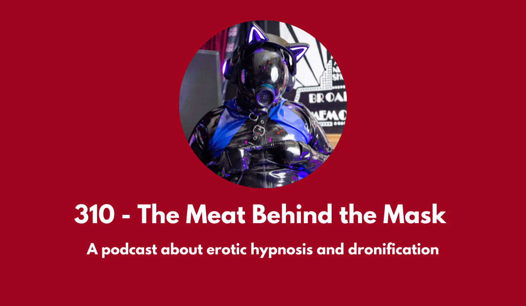 310 – The Meat Behind the Mask: a conversation about erotic hypnosis and dronification