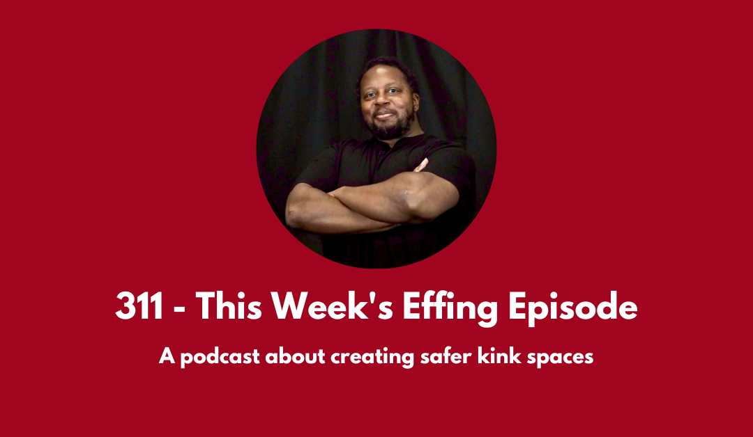 311 – This Week’s Effing Episode: a podcast about creating safer kink spaces