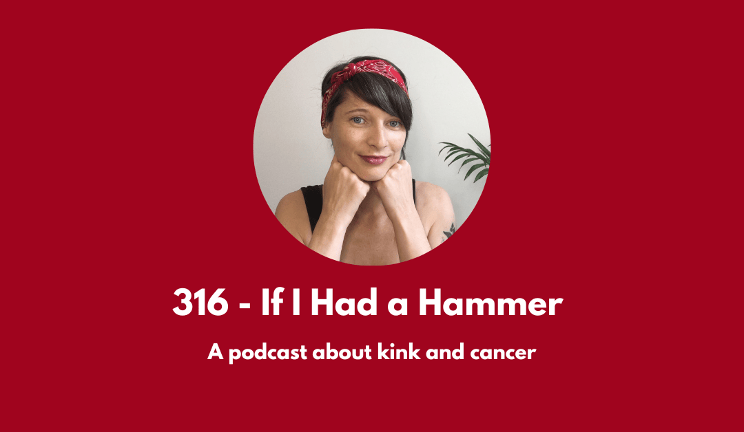 316 – If I Had a Hammer: a podcast about kink and cancer